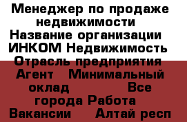 Менеджер по продаже недвижимости › Название организации ­ ИНКОМ-Недвижимость › Отрасль предприятия ­ Агент › Минимальный оклад ­ 60 000 - Все города Работа » Вакансии   . Алтай респ.